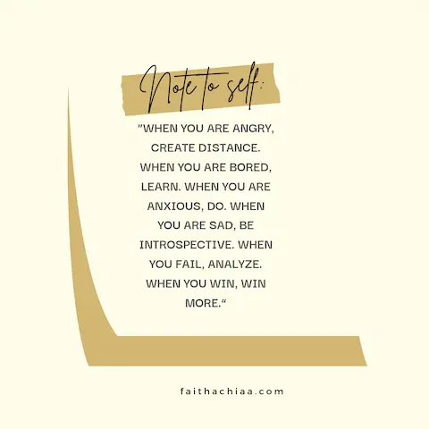 note to self quote “When you are angry, create distance. When you are bored, learn. When you are anxious, do. When you are sad, be introspective. When you fail, analyze. When you win, win more.”